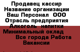 Продавец-кассир › Название организации ­ Ваш Персонал, ООО › Отрасль предприятия ­ Алкоголь, напитки › Минимальный оклад ­ 35 000 - Все города Работа » Вакансии   